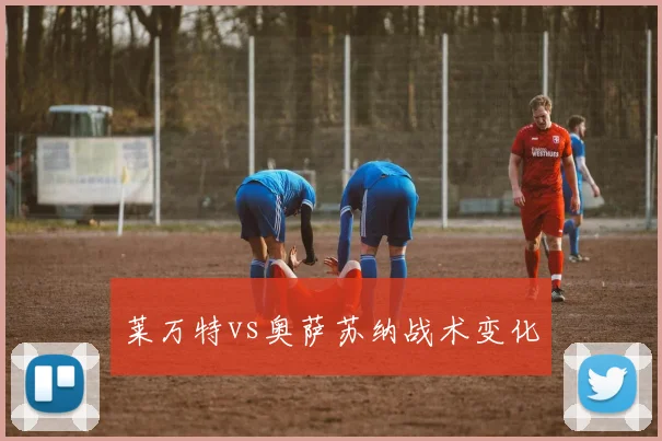 莱万特vs奥萨苏纳战术变化