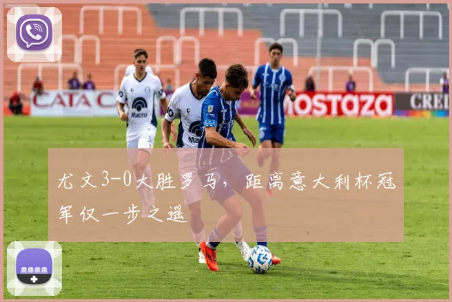 尤文3-0大胜罗马，距离意大利杯冠军仅一步之遥