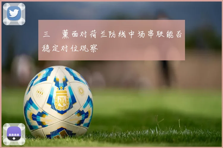 三笘薰面对荷兰防线中场串联能否稳定对位观察