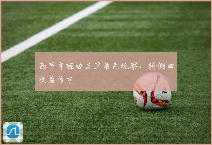 西甲年轻边后卫角色观察,弱侧回收看传中