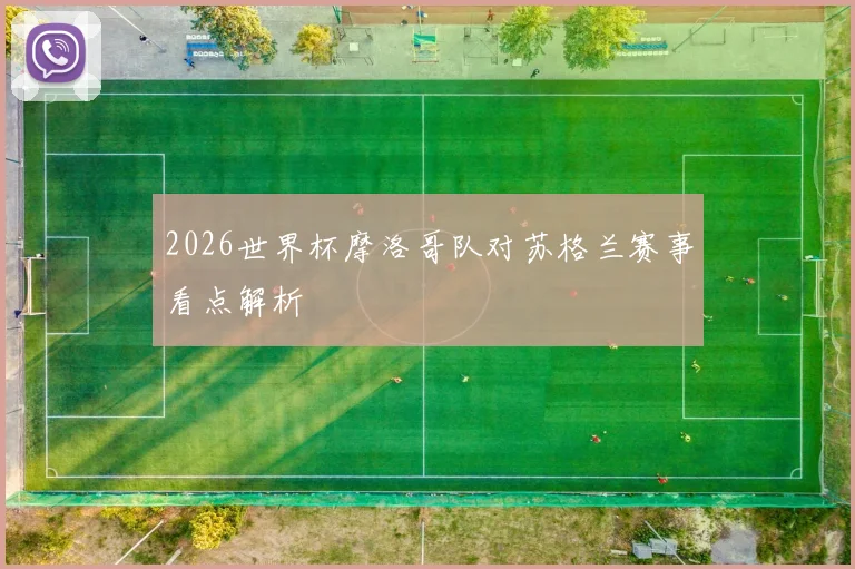 2026世界杯摩洛哥队对苏格兰赛事看点解析