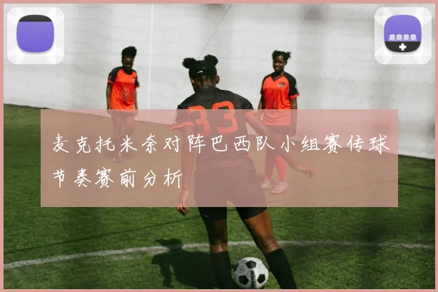 麦克托米奈对阵巴西队小组赛传球节奏赛前分析
