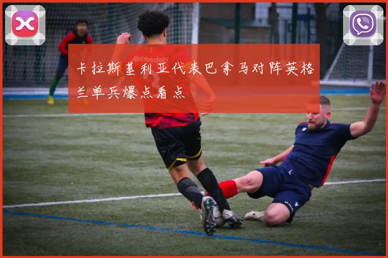 卡拉斯基利亚代表巴拿马对阵英格兰单兵爆点看点