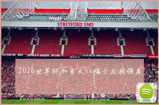 2026世界杯加拿大vs瑞士反抢强度