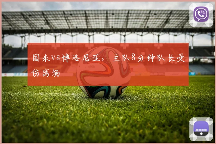 国米vs博洛尼亚,主队8分钟队长受伤离场