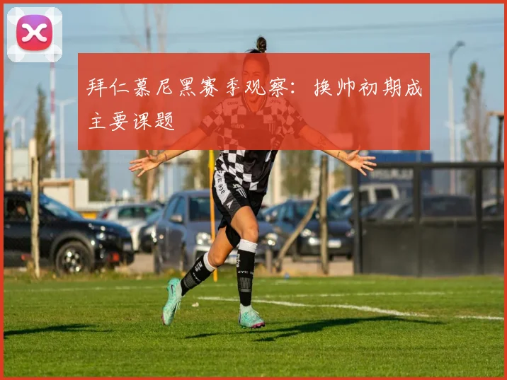拜仁慕尼黑赛季观察：换帅初期成主要课题