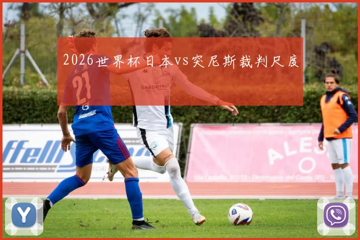 2026世界杯日本vs突尼斯裁判尺度