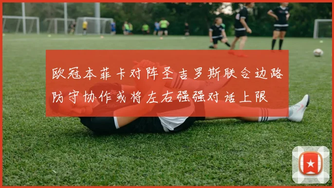 欧冠本菲卡对阵圣吉罗斯联合边路防守协作或将左右强强对话上限