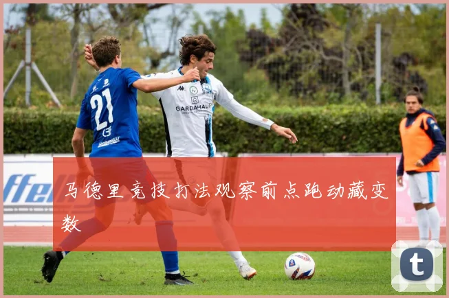 马德里竞技打法观察前点跑动藏变数
