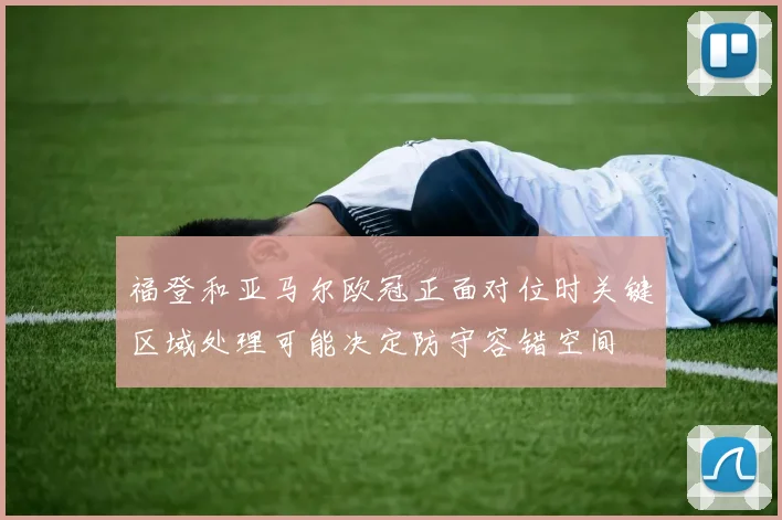 福登和亚马尔欧冠正面对位时关键区域处理可能决定防守容错空间