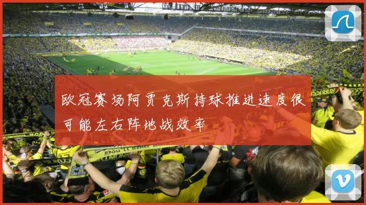 欧冠赛场阿贾克斯持球推进速度很可能左右阵地战效率
