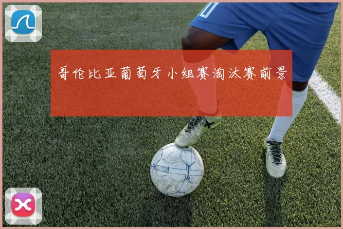 哥伦比亚葡萄牙小组赛淘汰赛前景