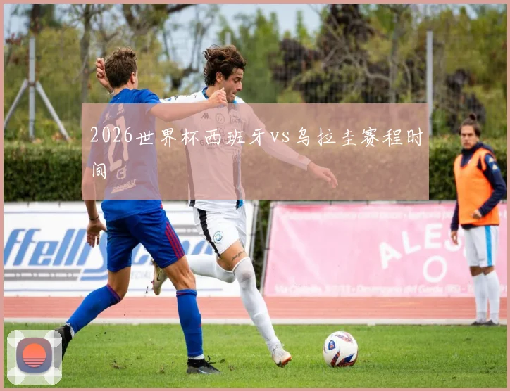 2026世界杯西班牙vs乌拉圭赛程时间
