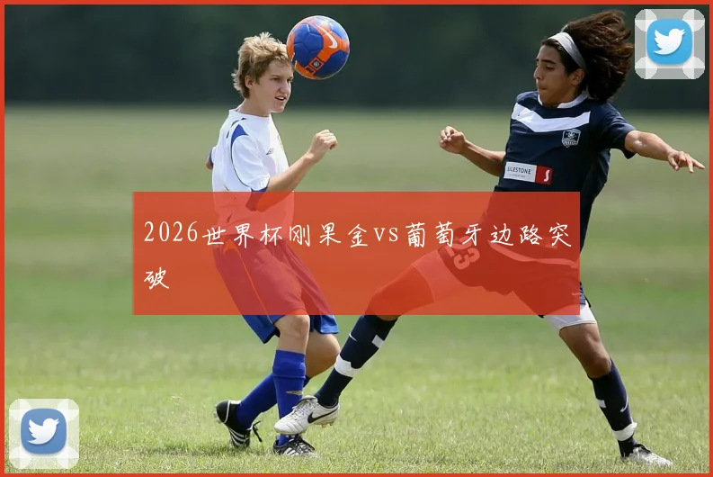 2026世界杯刚果金vs葡萄牙边路突破