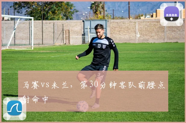 马赛vs米兰，第30分钟客队前腰点射命中