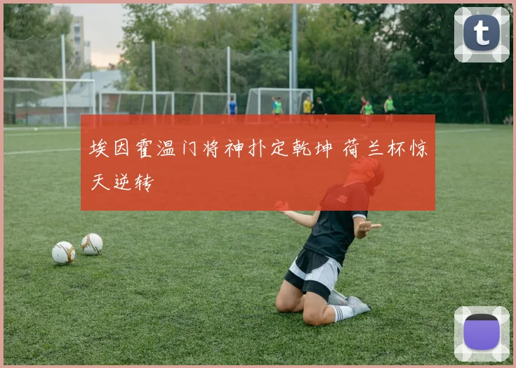 埃因霍温门将神扑定乾坤 荷兰杯惊天逆转