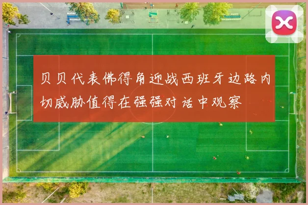 贝贝代表佛得角迎战西班牙边路内切威胁值得在强强对话中观察