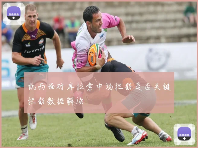 凯西面对库拉索中场拦截是否关键拦截数据解读