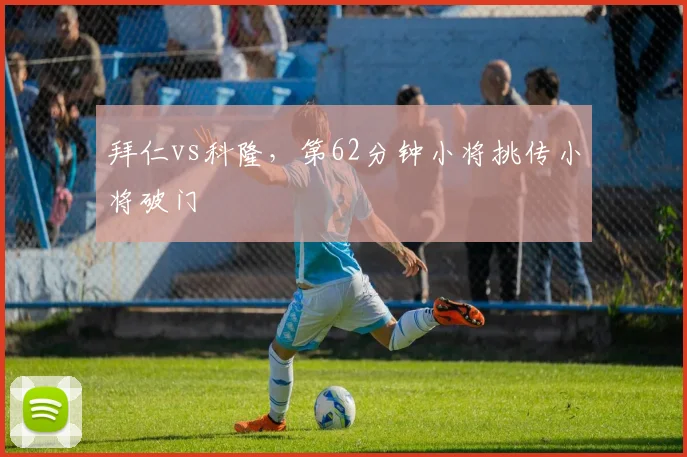 拜仁vs科隆，第62分钟小将挑传小将破门