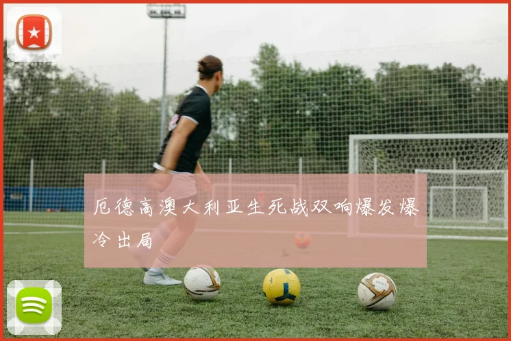 厄德高澳大利亚生死战双响爆发爆冷出局
