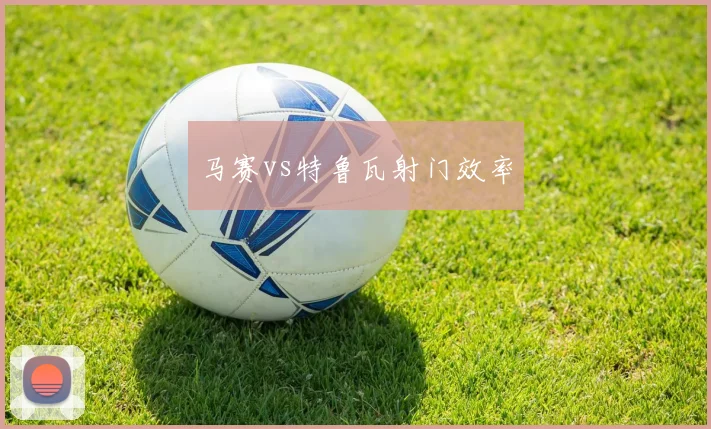 马赛vs特鲁瓦射门效率