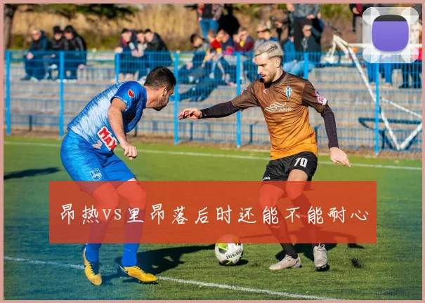 昂热vs里昂落后时还能不能耐心