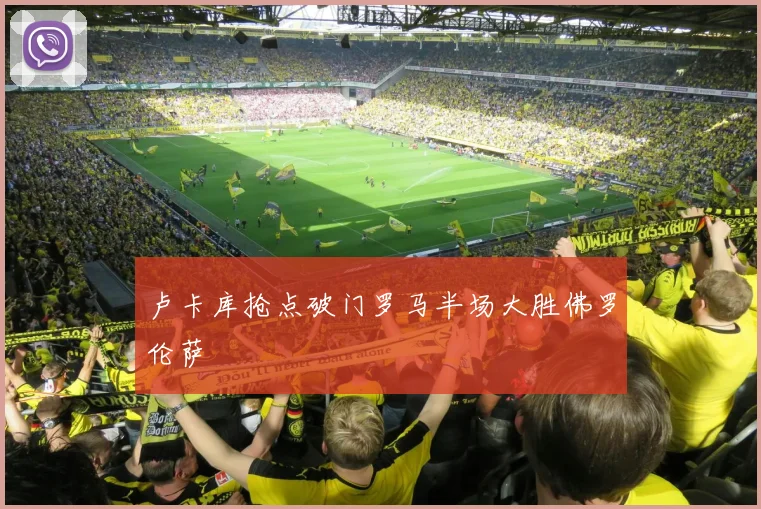 卢卡库抢点破门罗马半场大胜佛罗伦萨