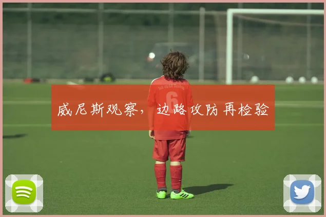 威尼斯观察,边路攻防再检验