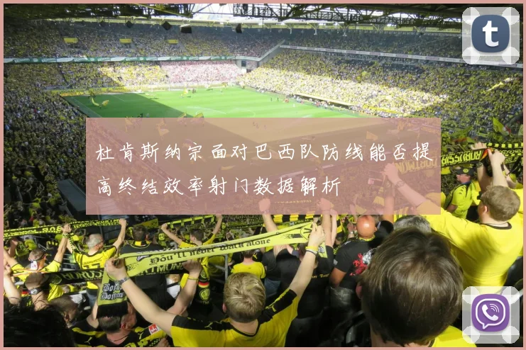 杜肯斯纳宗面对巴西队防线能否提高终结效率射门数据解析